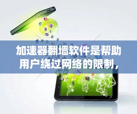 加速器翻墙软件是帮助用户绕过网络的限制，特别是翻墙的工具。以下是一个全面的加速器翻墙软件推荐列表，涵盖多种类型和平台