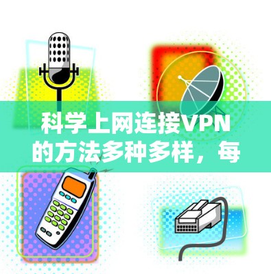 科学上网连接VPN的方法多种多样，每个方法都有其特定的应用场景和优势，以下是几种主要的连接方法及其详细说明