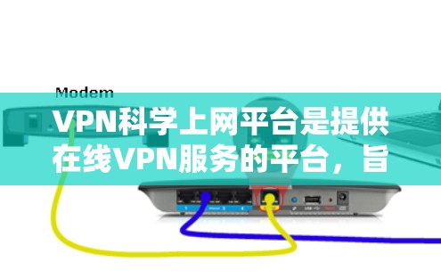 VPN科学上网平台是提供在线VPN服务的平台，旨在为用户提供安全、便捷的VPN连接。这些平台通常会通过加密技术、数据加密和多因素认证等手段保护用户的信息和数据。以下是一个关于VPN科学上网平台的建议