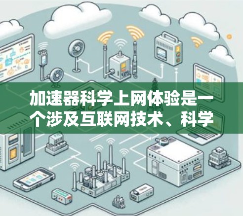 加速器科学上网体验是一个涉及互联网技术、科学计算和用户体验优化的复杂概念。以下是对该主题的分步解释