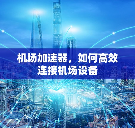 机场加速器，如何高效连接机场设备