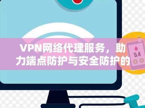 VPN网络代理服务，助力端点防护与安全防护的高效解决方案