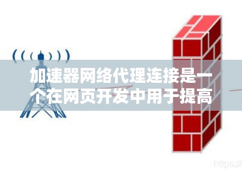 加速器网络代理连接是一个在网页开发中用于提高网页加载速度的技术，涉及网络编程和客户端连接。以下是详细的步骤和解释