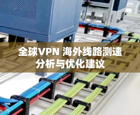 全球VPN 海外线路测速分析与优化建议