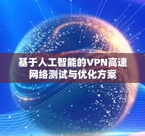 基于人工智能的VPN高速网络测试与优化方案