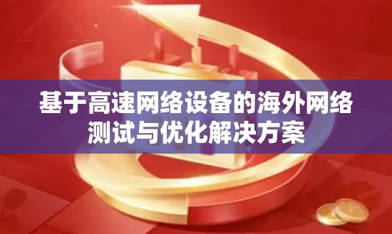 基于高速网络设备的海外网络测试与优化解决方案