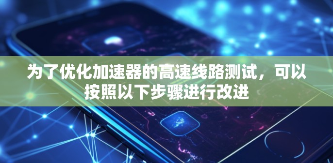 为了优化加速器的高速线路测试，可以按照以下步骤进行改进