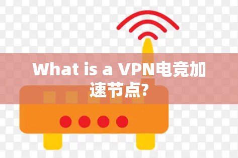 What is a VPN电竞加速节点?