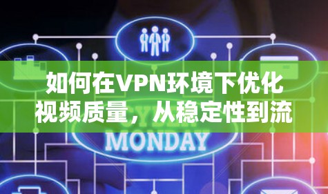 如何在VPN环境下优化视频质量，从稳定性到流畅体验