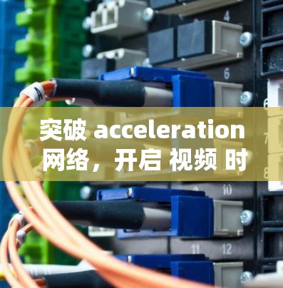 突破 acceleration 网络，开启 视频 时代