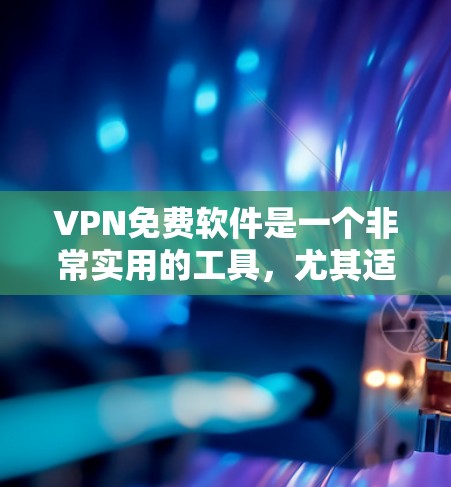 VPN免费软件是一个非常实用的工具，尤其适合喜欢加密和隐私保护的人。以下是几种主要的免费VPN软件及其特点