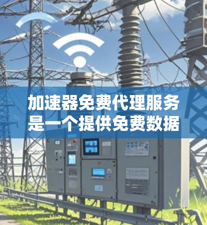 加速器免费代理服务是一个提供免费数据传输功能的工具，旨在帮助用户更快地获取信息或传输数据。以下是对该服务的详细分析