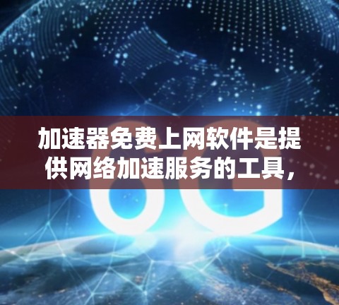 加速器免费上网软件是提供网络加速服务的工具，无需付费即可使用。以下是一些常用的免费加速器推荐