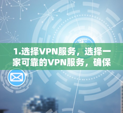 1.选择VPN服务，选择一家可靠的VPN服务，确保其安全性和稳定性