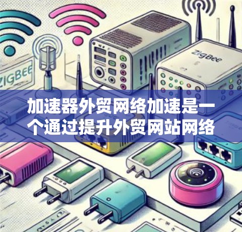 加速器外贸网络加速是一个通过提升外贸网站网络速度和性能，帮助用户减少加载时间、提高转化率的工具。以下是详细的步骤指南