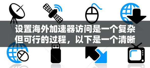 设置海外加速器访问是一个复杂但可行的过程，以下是一个清晰的指南，帮助您顺利实现
