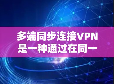 多端同步连接VPN是一种通过在同一个设备上同时连接多个VPN端口来保护数据安全的策略。以下是详细的步骤说明