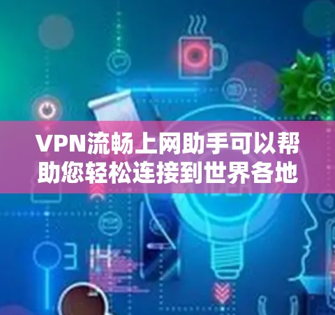 VPN流畅上网助手可以帮助您轻松连接到世界各地的网络，享受更安全、更省时的网络服务。以下是几个推荐的VPN工具