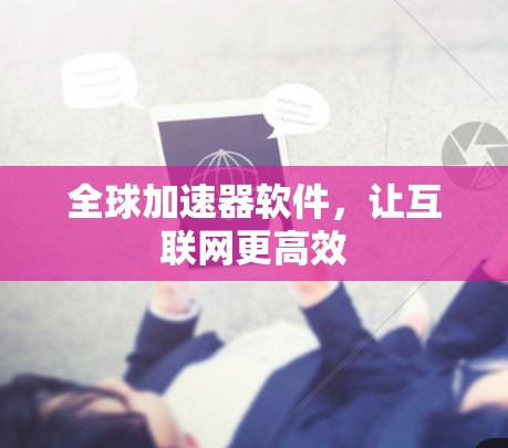 全球加速器软件，让互联网更高效