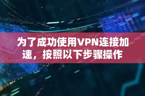 为了成功使用VPN连接加速，按照以下步骤操作