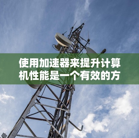 使用加速器来提升计算机性能是一个有效的方法，但需要遵循以下步骤和注意事项