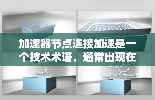 加速器节点连接加速是一个技术术语，通常出现在计算机科学、网络工程或分布式系统领域。其含义可以理解为通过特定技术手段优化节点之间的连接，以提升系统性能。以下是对此术语的详细解释