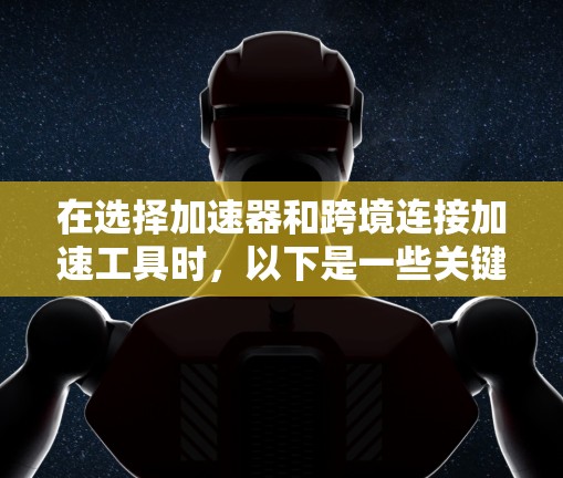 在选择加速器和跨境连接加速工具时，以下是一些关键步骤和建议
