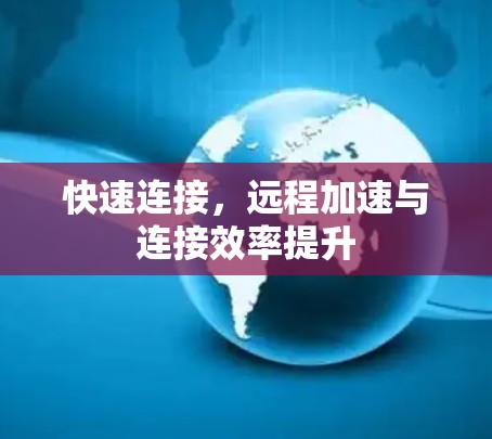 快速连接，远程加速与连接效率提升