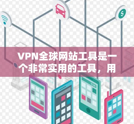VPN全球网站工具是一个非常实用的工具，用于访问外部服务器，减少网络中断和保护个人隐私。以下是使用这些工具的详细步骤和建议