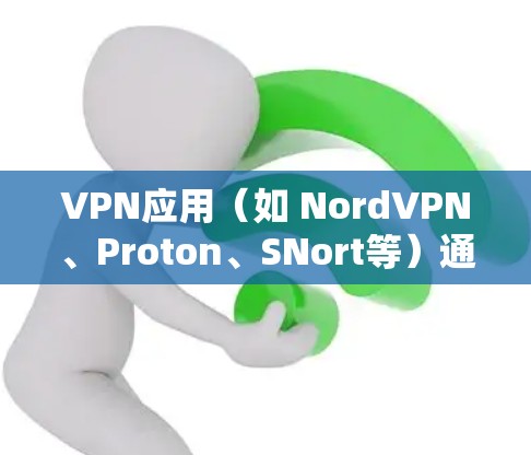 VPN应用（如 NordVPN、Proton、SNort等）通常会有一个访问软件或软件包端口，用于连接到互联网。这些软件包通常包含一系列的软件，包括网络连接控制软件、应用本身和网络管理软件