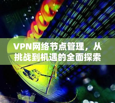 VPN网络节点管理，从挑战到机遇的全面探索