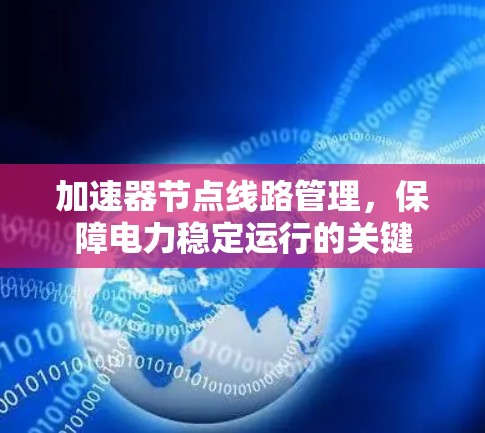 加速器节点线路管理，保障电力稳定运行的关键