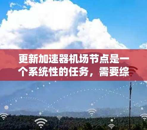 更新加速器机场节点是一个系统性的任务，需要综合考虑多个因素来确保优化和安全。以下是逐步指南