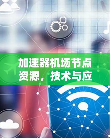 加速器机场节点资源，技术与应用的深度融合