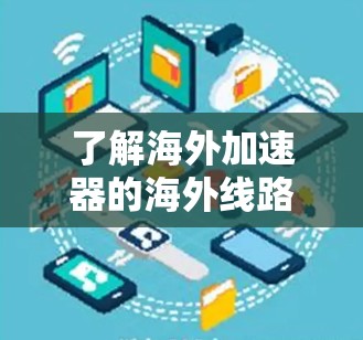 了解海外加速器的海外线路是一个复杂但有趣的过程，以下是一步步的总结和分析