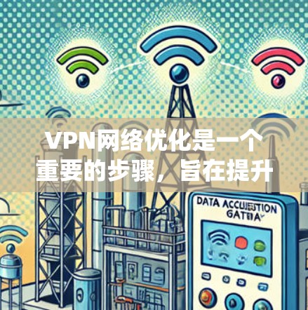 VPN网络优化是一个重要的步骤，旨在提升VPN的性能、安全性以及连接的稳定性。以下是VPN网络优化系统的关键步骤