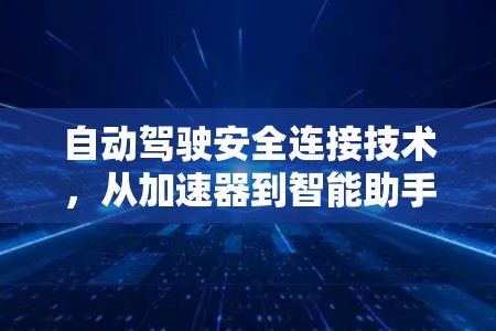 自动驾驶安全连接技术，从加速器到智能助手