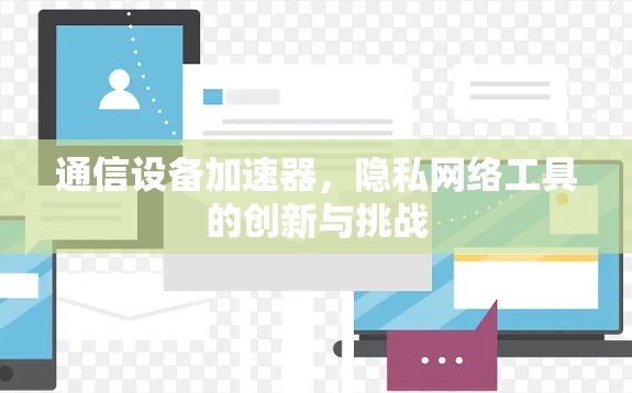 通信设备加速器，隐私网络工具的创新与挑战
