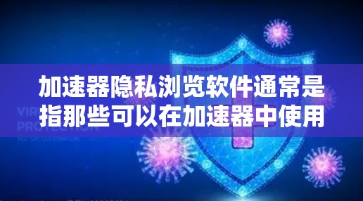 加速器隐私浏览软件通常是指那些可以在加速器中使用的工具，用于通过网络加速并保持数据隐私。以下是一些常见的加速器隐私浏览软件推荐