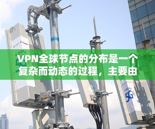 VPN全球节点的分布是一个复杂而动态的过程，主要由各国的VPN运营商和网络提供商共同组成。以下是全球主要VPN全球节点的分布情况