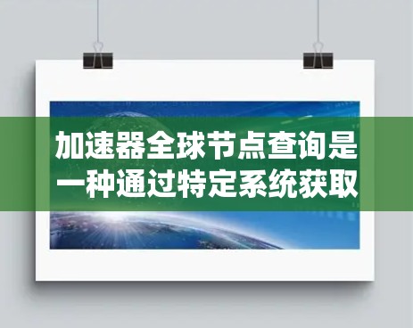 加速器全球节点查询是一种通过特定系统获取汽车加速器信息的方法。以下是对该查询的逐步解释和答案