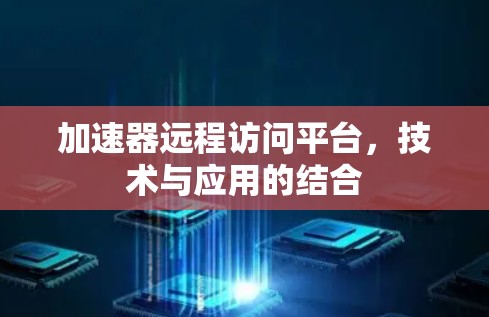 加速器远程访问平台，技术与应用的结合