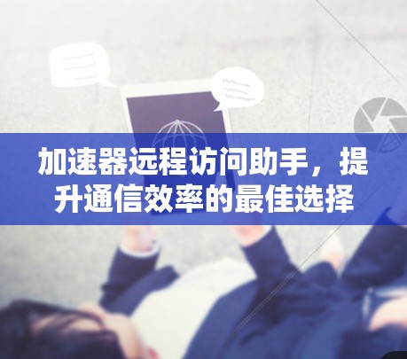 加速器远程访问助手，提升通信效率的最佳选择