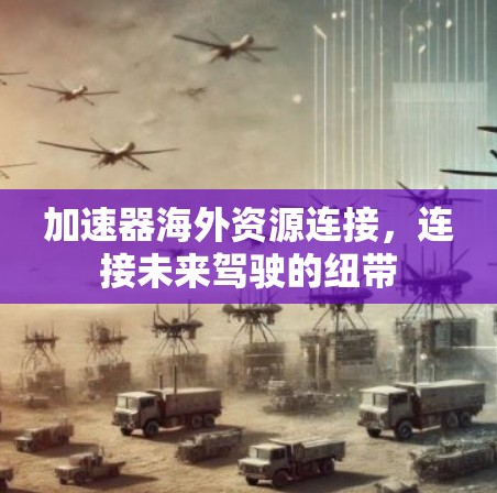 加速器海外资源连接，连接未来驾驶的纽带