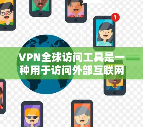 VPN全球访问工具是一种用于访问外部互联网的网络服务，能够进行跨国访问。以下是对该工具的详细总结