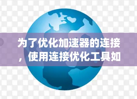 为了优化加速器的连接，使用连接优化工具如speedup、catalyst、valgrind和openmp是一个有效的方法。以下是一个清晰的步骤指南，帮助您系统地使用这些工具进行优化