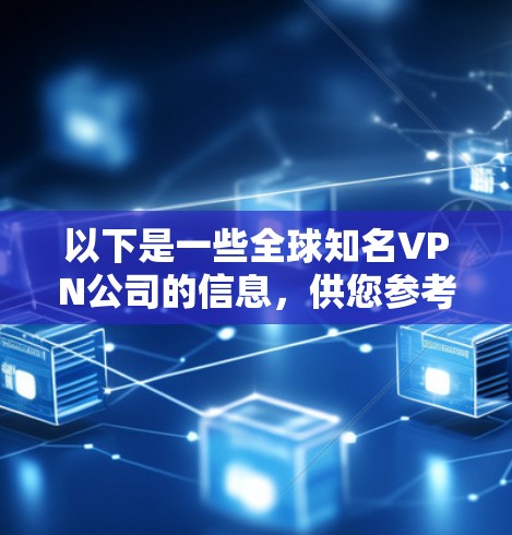 以下是一些全球知名VPN公司的信息，供您参考