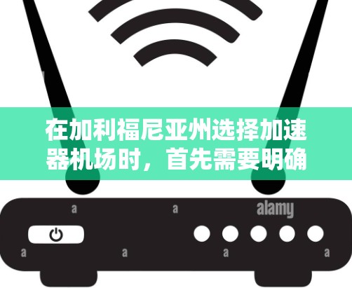 在加利福尼亚州选择加速器机场时，首先需要明确自己的研究需求和地理位置。以下是选择加利福尼亚州加速器机场的建议