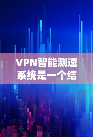 VPN智能测速系统是一个结合了现代科技和传统监控技术的系统，旨在提高高速公路上的监控效率和准确性。以下是该系统的详细分析