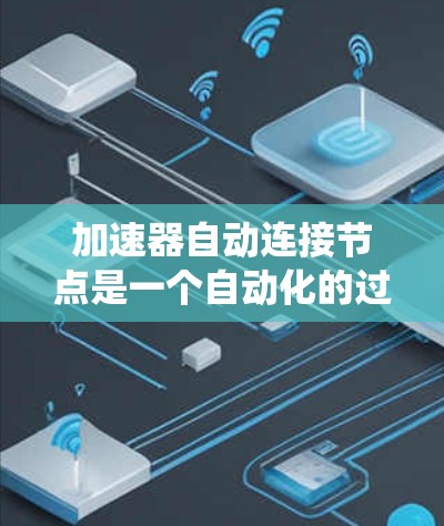 加速器自动连接节点是一个自动化的过程，旨在在加速器和主程序之间建立统一的连接，以提高程序的运行效率。以下是对该概念的详细解释